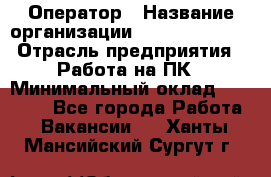 Оператор › Название организации ­ Dimond Style › Отрасль предприятия ­ Работа на ПК › Минимальный оклад ­ 16 000 - Все города Работа » Вакансии   . Ханты-Мансийский,Сургут г.